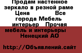 Продам настенное зеркало в резной раме › Цена ­ 20 000 - Все города Мебель, интерьер » Прочая мебель и интерьеры   . Ненецкий АО